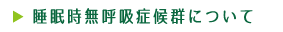 睡眠時無呼吸症候群について